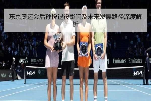 东京奥运会后孙悦退役影响及未来发展路径深度解析